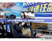 QQ飛車(chē)官方網(wǎng)站入口，開(kāi)啟極速狂飆之旅！