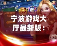 寧波游戲大廳最新版：全新體驗(yàn)，娛樂無限！