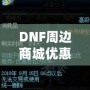 DNF周邊商城優(yōu)惠券獲取攻略，讓你的購(gòu)物體驗(yàn)更實(shí)惠！