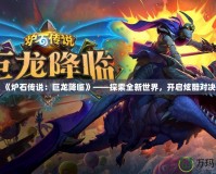 《爐石傳說：巨龍降臨》——探索全新世界，開啟炫酷對(duì)決