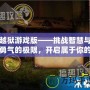 越獄游戲版——挑戰(zhàn)智慧與勇氣的極限，開啟屬于你的逃脫之旅