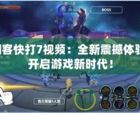 閃客快打7視頻：全新震撼體驗(yàn)，開啟游戲新時(shí)代！