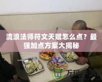 流浪法師符文天賦怎么點？最強加點方案大揭秘