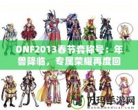 DNF2013春節(jié)套稱號：年獸降臨，專屬榮耀再度回歸！