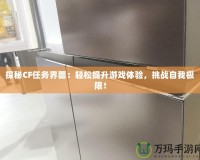 探秘CF任務(wù)界面：輕松提升游戲體驗，挑戰(zhàn)自我極限！