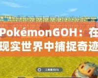 PokémonGOH：在現(xiàn)實(shí)世界中捕捉奇跡，開(kāi)啟全新冒險(xiǎn)之旅！