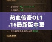 熱血傳奇OL1.16最新版本更新內容——開啟全新傳奇篇章，挑戰(zhàn)無極限！