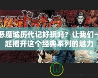 惡魔城歷代記好玩嗎？讓我們一起揭開這個經(jīng)典系列的魅力