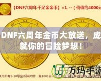 DNF六周年金幣大放送，成就你的冒險(xiǎn)夢想！