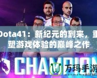 Dota41：新紀(jì)元的到來，重塑游戲體驗的巔峰之作