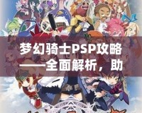 夢幻騎士PSP攻略——全面解析，助你成為最強騎士