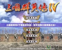 三國群英傳4下載版單機(jī)版：暢享經(jīng)典三國英雄之戰(zhàn)！