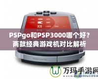 PSPgo和PSP3000哪個好？兩款經(jīng)典游戲機(jī)對比解析