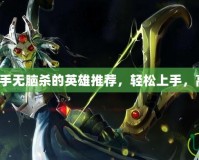 Dota2新手無(wú)腦殺的英雄推薦，輕松上手，高效擊殺！