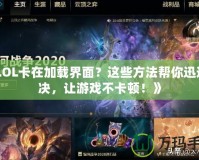 《LOL卡在加載界面？這些方法幫你迅速解決，讓游戲不卡頓！》