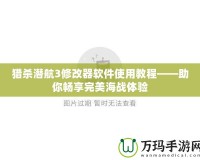 獵殺潛航3修改器軟件使用教程——助你暢享完美海戰(zhàn)體驗