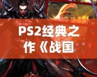 PS2經典之作《戰(zhàn)國BASARA1》：一場激情四溢的亂世對決