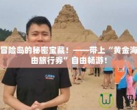 探索冒險(xiǎn)島的秘密寶藏！——帶上“黃金海灘自由旅行券”自由暢游！