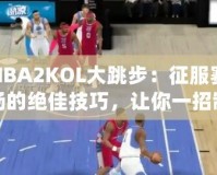 NBA2KOL大跳步：征服賽場的絕佳技巧，讓你一招制勝！