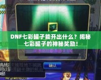 DNF七彩罐子能開出什么？揭秘七彩罐子的神秘獎勵！