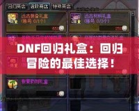 DNF回歸禮盒：回歸冒險的最佳選擇！