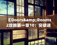 《Doors&Rooms2攻略第一章10：突破迷宮，探索無(wú)盡挑戰(zhàn)！》