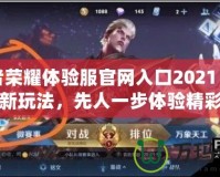 王者榮耀體驗服官網(wǎng)入口2021：盡享最新玩法，先人一步體驗精彩內容