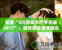 探索“QQ游戲大廳手機(jī)版2017”：隨時隨地暢享娛樂世界