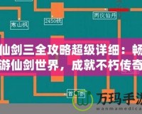 仙劍三全攻略超級(jí)詳細(xì)：暢游仙劍世界，成就不朽傳奇