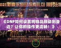 《DNF如何設(shè)置將物品移動(dòng)到身邊？讓你的操作更流暢！》