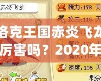 洛克王國(guó)赤炎飛龍厲害嗎？2020年全方位分析！