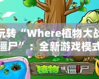 玩轉(zhuǎn)“Where植物大戰(zhàn)僵尸”：全新游戲模式帶你開啟策略新篇章