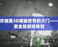 打開精美3D橫版世界的大門——探索全新游戲體驗