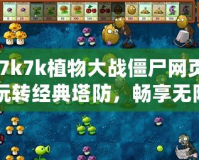 《7k7k植物大戰(zhàn)僵尸網頁版：玩轉經典塔防，暢享無限樂趣》