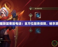 手游英雄聯(lián)盟客服電話：全方位服務保障，暢享游戲無憂