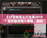 《CF空格怎么打出來2019？輕松解決輸入難題，暢玩CF游戲！》