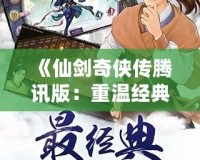 《仙劍奇?zhèn)b傳騰訊版：重溫經(jīng)典，探尋不朽的仙俠情緣》