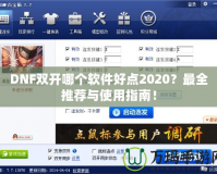 DNF雙開(kāi)哪個(gè)軟件好點(diǎn)2020？最全推薦與使用指南！