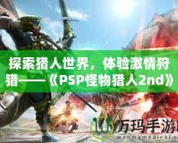 探索獵人世界，體驗激情狩獵——《PSP怪物獵人2nd》再度啟程！