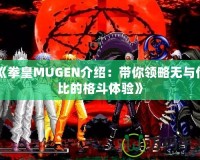 《拳皇MUGEN介紹：帶你領(lǐng)略無(wú)與倫比的格斗體驗(yàn)》