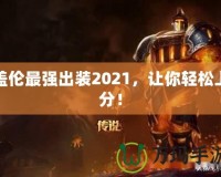 蓋倫最強(qiáng)出裝2021，讓你輕松上分！