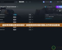 崛起修改器隊(duì)友會(huì)影響嗎？探索游戲修改器對(duì)團(tuán)隊(duì)合作的深遠(yuǎn)影響