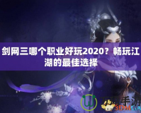 劍網(wǎng)三哪個職業(yè)好玩2020？暢玩江湖的最佳選擇