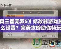 《真三國(guó)無雙5》修改器游戲路徑怎么設(shè)置？完美攻略助你暢玩游戲！