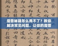 魔獸秘籍怎么用不了？教你解決常見(jiàn)問(wèn)題，讓你的魔獸之旅更加順暢！