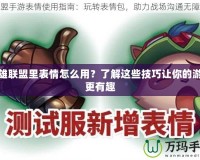 英雄聯(lián)盟里表情怎么用？了解這些技巧讓你的游戲更有趣