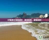 CF端游蘭海灘派對(duì)：夏日狂歡，激情來襲！