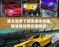 飚車世界下載安裝手機版，極速體驗等你來挑戰(zhàn)！