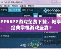 PPSSPP游戲免費(fèi)下載，暢享經(jīng)典掌機(jī)游戲盛宴！