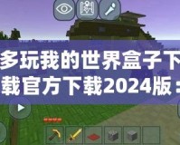 多玩我的世界盒子下載官方下載2024版：探索全新游戲體驗，開啟你的“我的世界”冒險